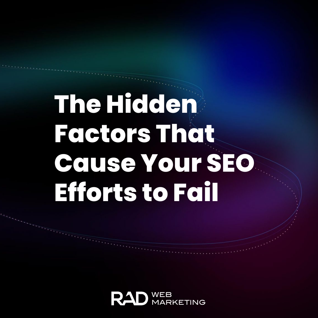 Text graphic with the words “The Hidden Factors That Cause Your SEO Efforts to Fail” on a dark, abstract background, highlighting key SEO challenges. The logo "RAD Web Marketing" appears at the bottom.