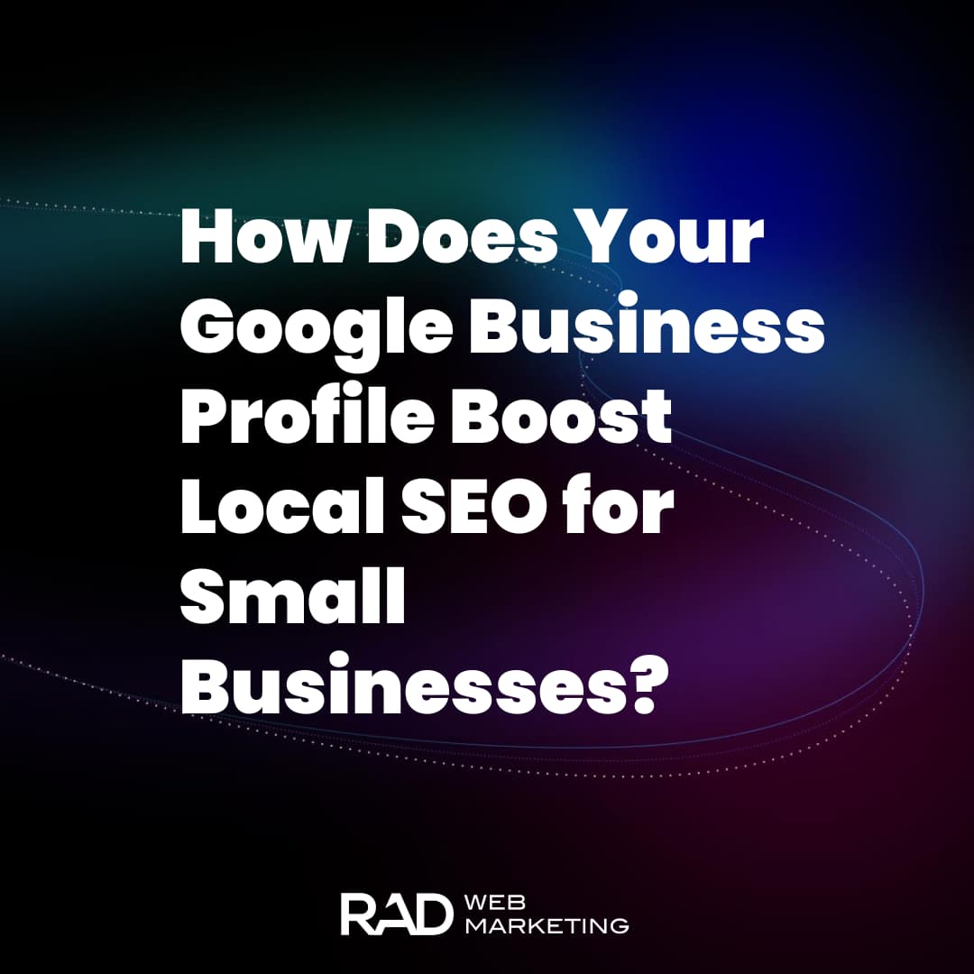Text graphic featuring the message: "How Does Your Google Business Profile Boost Local SEO for Small Businesses?" on a dark, colorful gradient background. "RAD Web Marketing" is displayed at the bottom.
